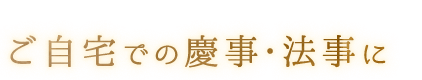 ご自宅での慶事・法事に