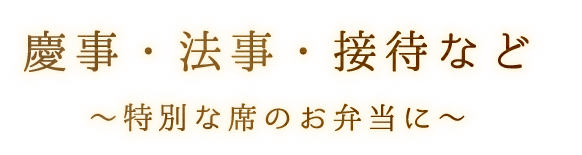 慶事・法事・接待など ～特別な席のお弁当に～