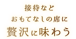 おもてなしの席に 贅沢に味わう 